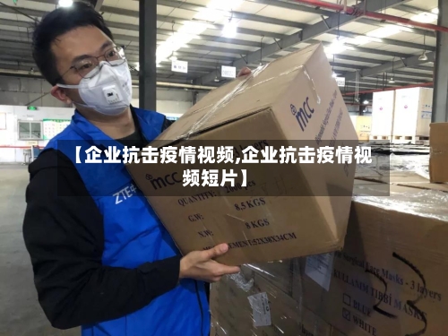 【企业抗击疫情视频,企业抗击疫情视频短片】