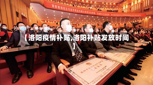 【洛阳疫情补贴,洛阳补贴发放时间】-第2张图片