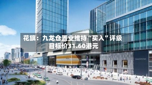 花旗：九龙仓置业维持“买入”评级 目标价31.60港元-第2张图片