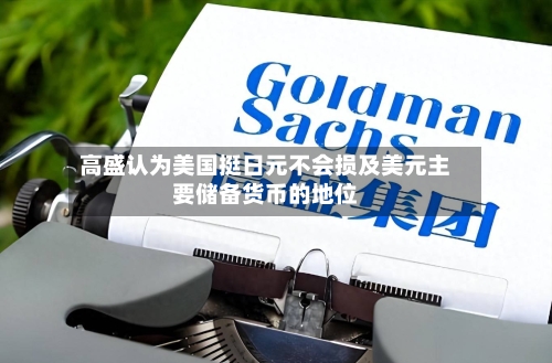 高盛认为美国挺日元不会损及美元主要储备货币的地位-第2张图片
