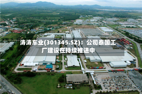 涛涛车业(301345.SZ)：公司泰国工厂建设在持续推进中-第2张图片