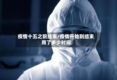 疫情十五之前结束/疫情开始到结束用了多少时间