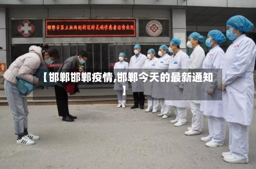 【邯郸邯郸疫情,邯郸今天的最新通知】-第3张图片