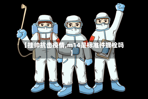 【挂帅抗击疫情,m14是标准件螺栓吗】-第2张图片