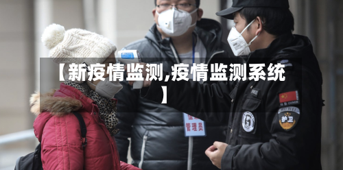【新疫情监测,疫情监测系统】-第2张图片