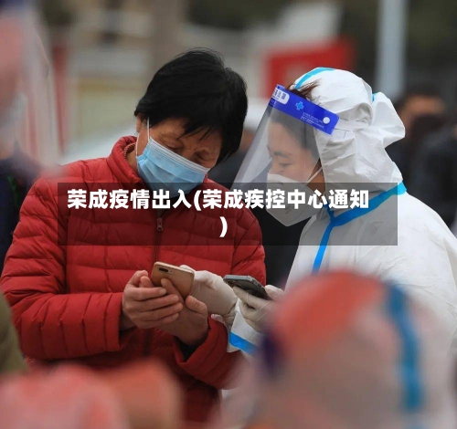 荣成疫情出入(荣成疾控中心通知)-第2张图片