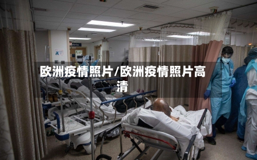 欧洲疫情照片/欧洲疫情照片高清