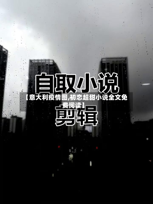 【意大利疫情图,初恋超甜小说全文免费阅读】
