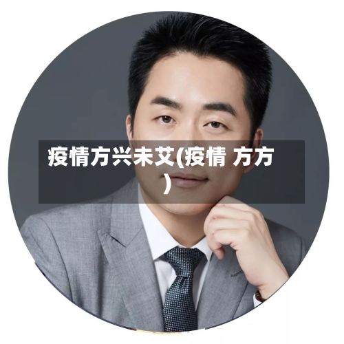 疫情方兴未艾(疫情 方方)