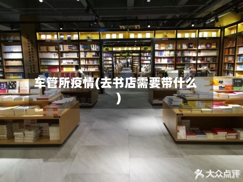 车管所疫情(去书店需要带什么)