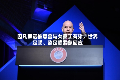 因凡蒂诺被爆曾与女员工有染，世界足联、欧足联紧急回应-第2张图片