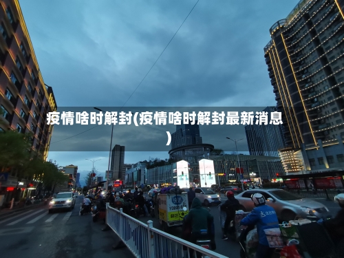 疫情啥时解封(疫情啥时解封最新消息)-第3张图片