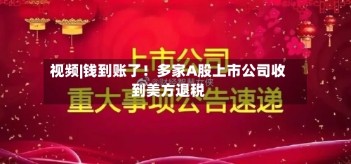 视频|钱到账了！多家A股上市公司收到美方退税