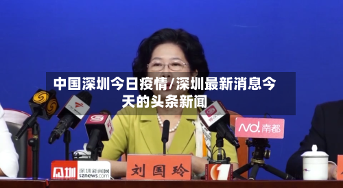 中国深圳今日疫情/深圳最新消息今天的头条新闻-第2张图片