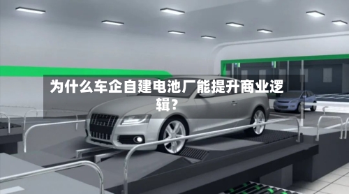 为什么车企自建电池厂能提升商业逻辑？-第2张图片