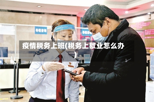 疫情税务上班(税务上歇业怎么办)-第2张图片