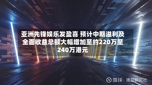 亚洲先锋娱乐发盈喜 预计中期溢利及全面收益总额大幅增加至约220万至240万港元