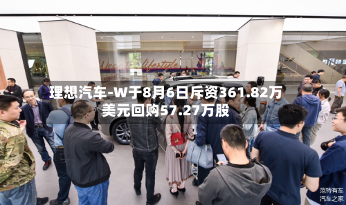 理想汽车-W于8月6日斥资361.82万美元回购57.27万股