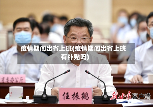 疫情期间出省上班(疫情期间出省上班有补贴吗)