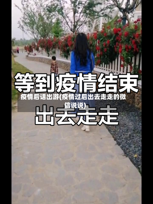 疫情后话出游(疫情过后出去走走的微信说说)-第2张图片