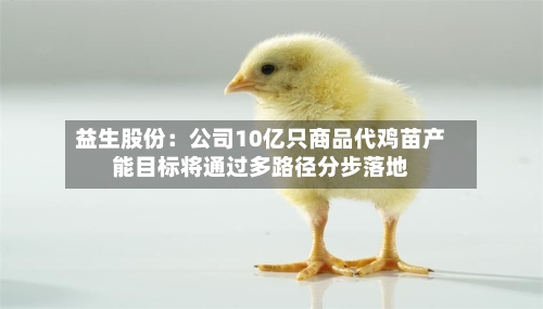 益生股份：公司10亿只商品代鸡苗产能目标将通过多路径分步落地