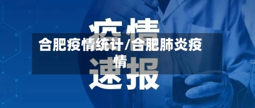 合肥疫情统计/合肥肺炎疫情-第3张图片