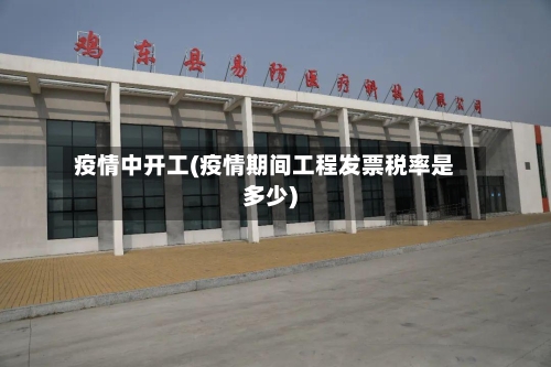 疫情中开工(疫情期间工程发票税率是多少)-第2张图片