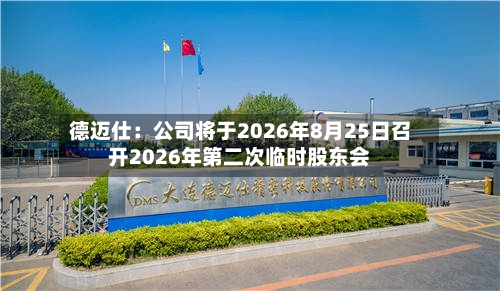 德迈仕：公司将于2026年8月25日召开2026年第二次临时股东会