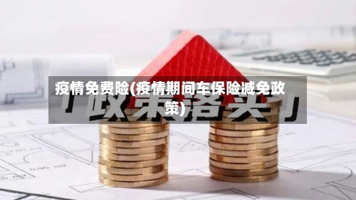 疫情免费险(疫情期间车保险减免政策)
