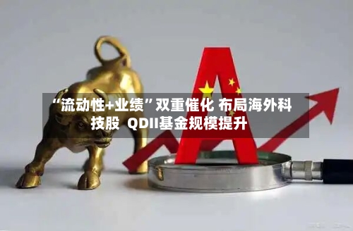 “流动性+业绩”双重催化 布局海外科技股  QDII基金规模提升-第2张图片