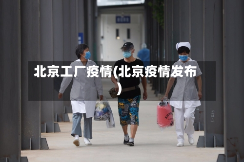 北京工厂疫情(北京疫情发布)-第2张图片