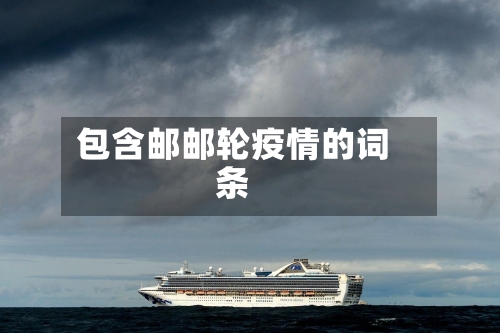 包含邮邮轮疫情的词条-第1张图片