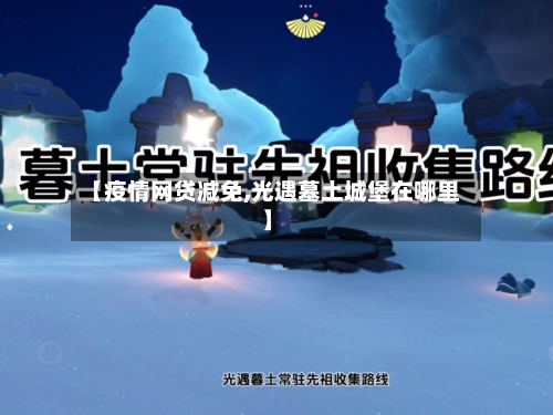 【疫情网贷减免,光遇墓土城堡在哪里】-第2张图片