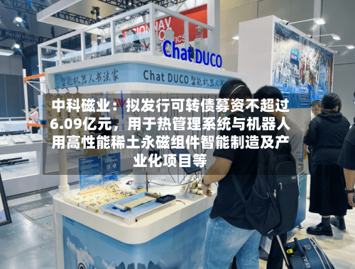 中科磁业：拟发行可转债募资不超过6.09亿元，用于热管理系统与机器人用高性能稀土永磁组件智能制造及产业化项目等-第2张图片