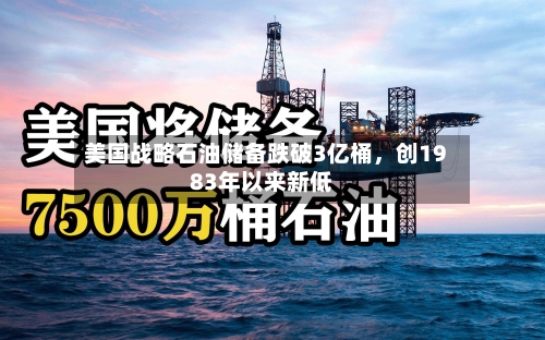 美国战略石油储备跌破3亿桶，创1983年以来新低-第2张图片