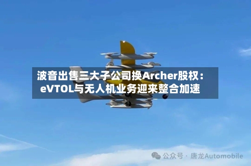 波音出售三大子公司换Archer股权:eVTOL与无人机业务迎来整合加速-第2张图片