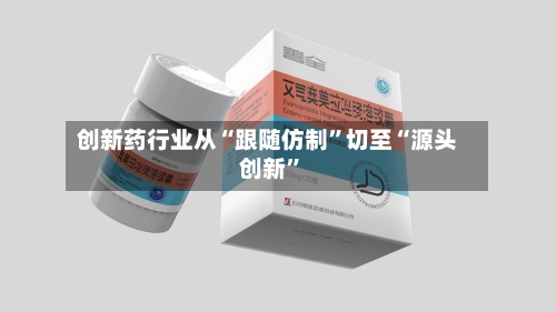 创新药行业从“跟随仿制”切至“源头创新	”-第2张图片