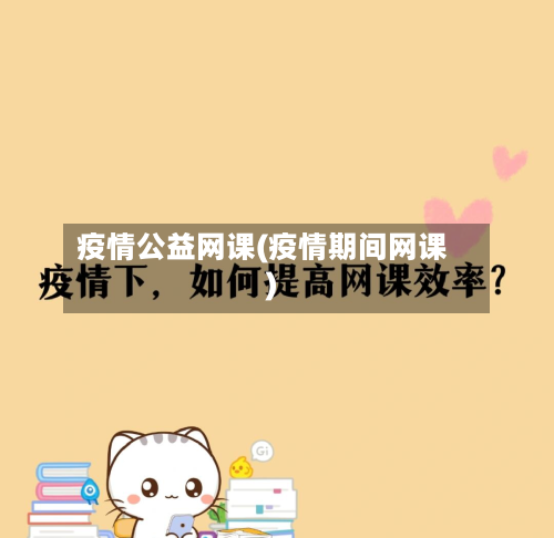 疫情公益网课(疫情期间网课)-第3张图片