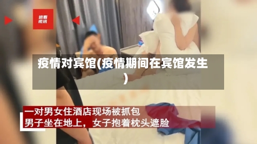 疫情对宾馆(疫情期间在宾馆发生)