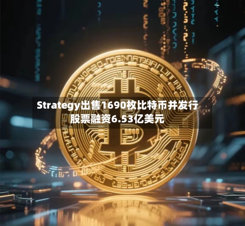 Strategy出售1690枚比特币并发行股票融资6.53亿美元