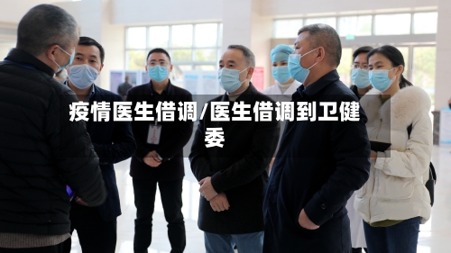 疫情医生借调/医生借调到卫健委-第2张图片