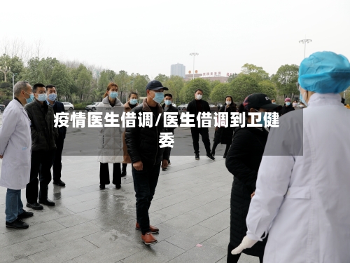 疫情医生借调/医生借调到卫健委