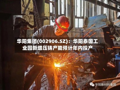 华阳集团(002906.SZ)：华阳泰国工业园新增压铸产能预计年内投产