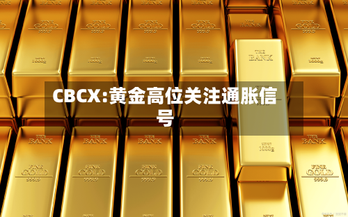 CBCX:黄金高位关注通胀信号-第2张图片