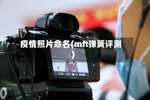疫情照片命名(mft弹簧评测)