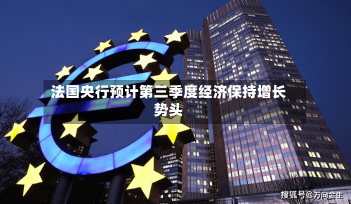 法国央行预计第三季度经济保持增长势头