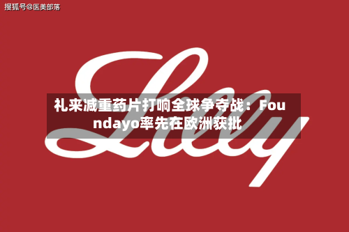 礼来减重药片打响全球争夺战：Foundayo率先在欧洲获批-第2张图片