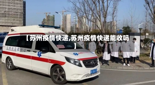 【苏州疫情快递,苏州疫情快递能收吗】-第2张图片