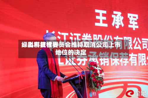 绿科科技世界：上市复核委员会维持取消公司上市地位的决定-第2张图片