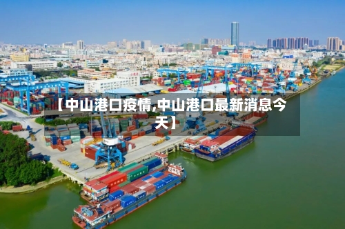 【中山港口疫情,中山港口最新消息今天】-第2张图片